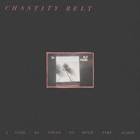 CHASTITY BELT 'I Used To Spend So Much Time Alone' LP